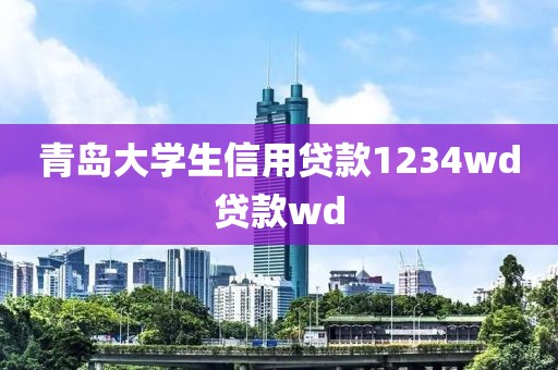 青岛大学生信用贷款1234wd贷款wd
