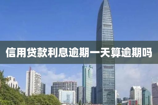 信用贷款利息逾期一天算逾期吗