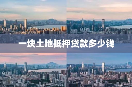 一块土地抵押贷款多少钱