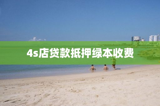 4s店贷款抵押绿本收费