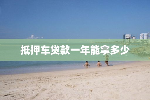 抵押车贷款一年能拿多少