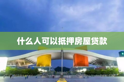 什么人可以抵押房屋贷款
