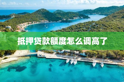 抵押贷款额度怎么调高了