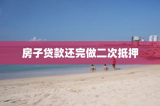 房子贷款还完做二次抵押