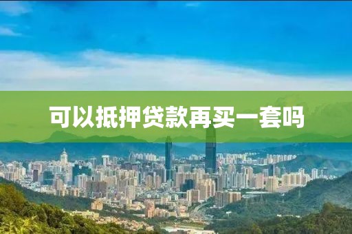可以抵押贷款再买一套吗
