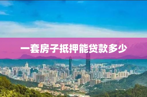 一套房子抵押能贷款多少