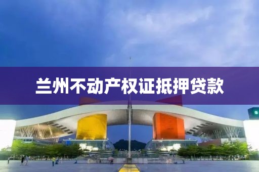 兰州不动产权证抵押贷款