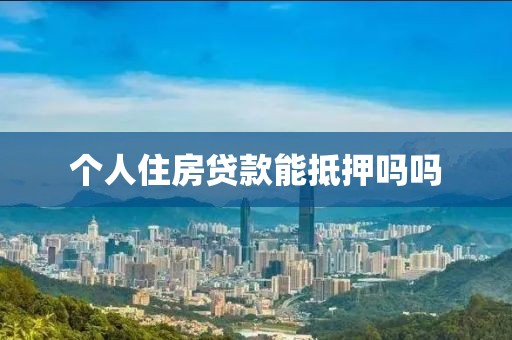 个人住房贷款能抵押吗吗