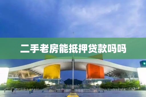 二手老房能抵押贷款吗吗