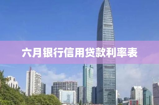 六月银行信用贷款利率表