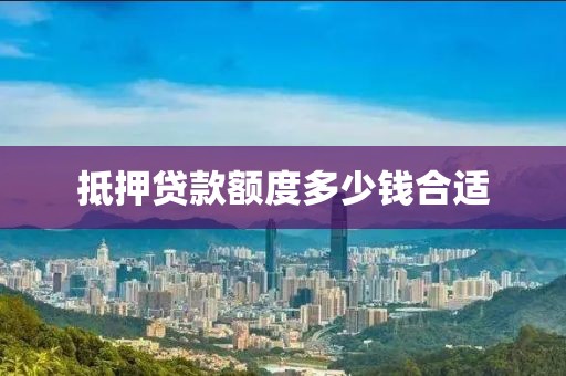 抵押贷款额度多少钱合适