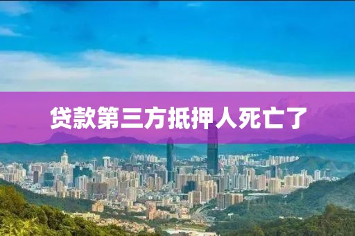 贷款第三方抵押人死亡了