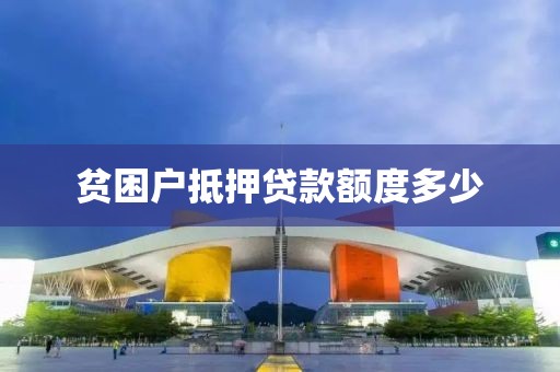 贫困户抵押贷款额度多少