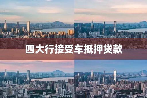 四大行接受车抵押贷款
