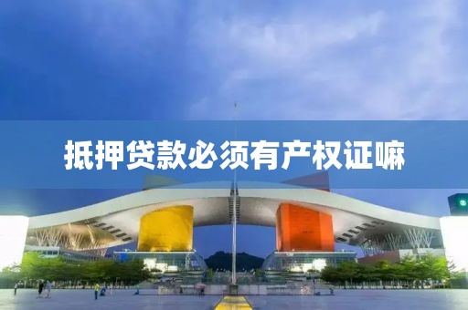抵押贷款必须有产权证嘛