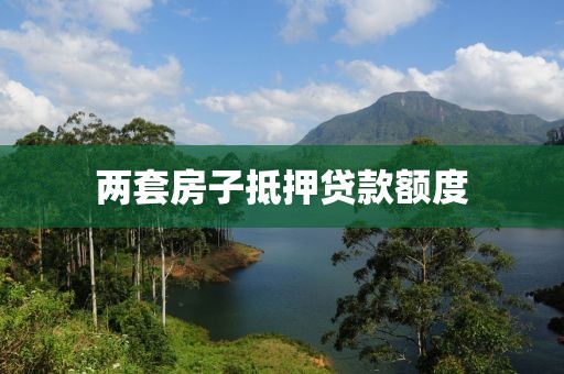 两套房子抵押贷款额度