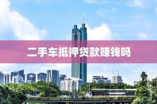 二手车抵押贷款赚钱吗
