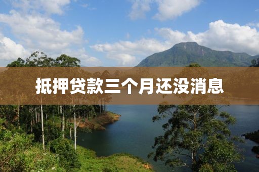 抵押贷款三个月还没消息