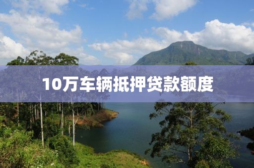 10万车辆抵押贷款额度
