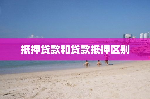 抵押贷款和贷款抵押区别