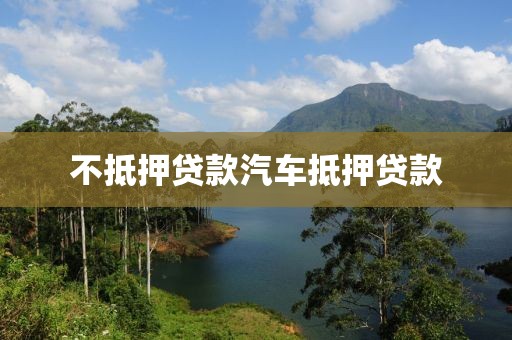 不抵押贷款汽车抵押贷款