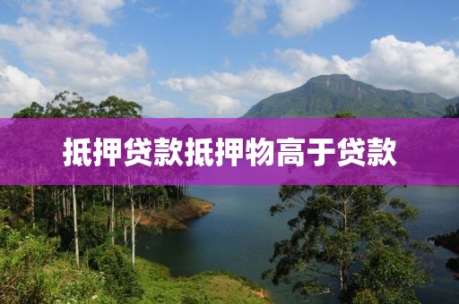 抵押贷款抵押物高于贷款