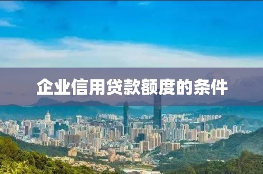 企业信用贷款额度的条件