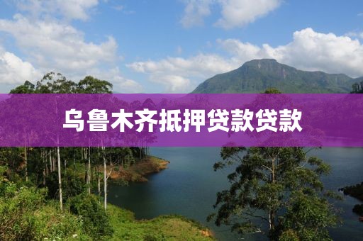 乌鲁木齐抵押贷款贷款