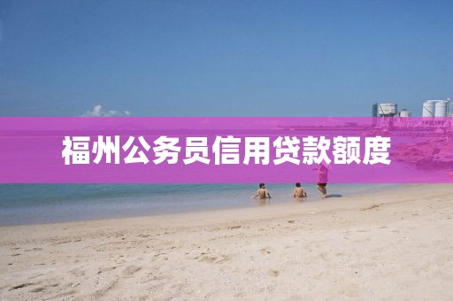 福州公务员信用贷款额度