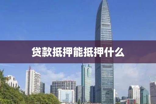 贷款抵押能抵押什么