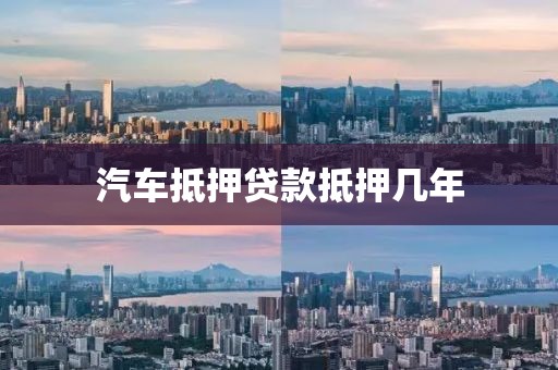 汽车抵押贷款抵押几年