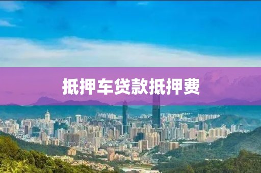 抵押车贷款抵押费