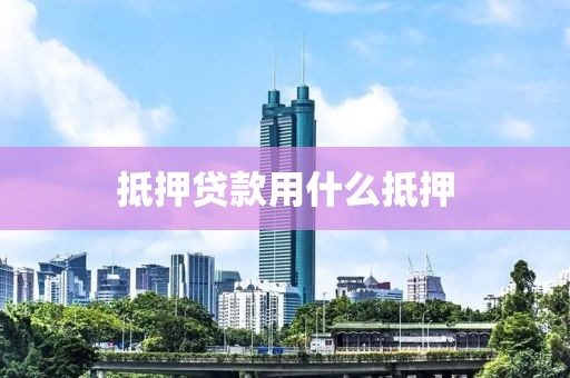 抵押贷款用什么抵押