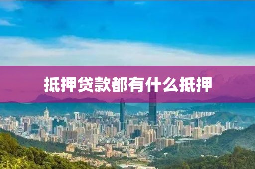 抵押贷款都有什么抵押