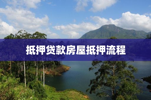 抵押贷款房屋抵押流程