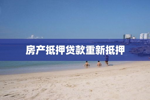 房产抵押贷款重新抵押