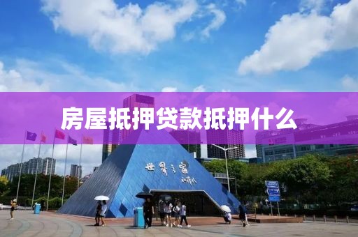 房屋抵押贷款抵押什么