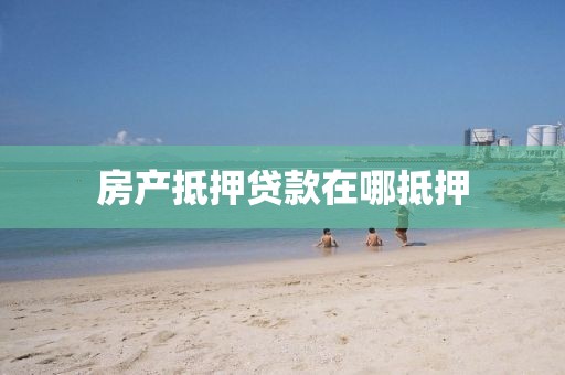 房产抵押贷款在哪抵押