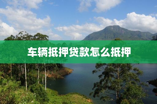 车辆抵押贷款怎么抵押