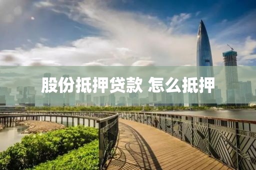 股份抵押贷款 怎么抵押