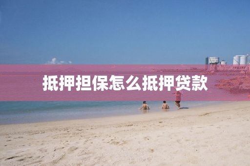 抵押担保怎么抵押贷款
