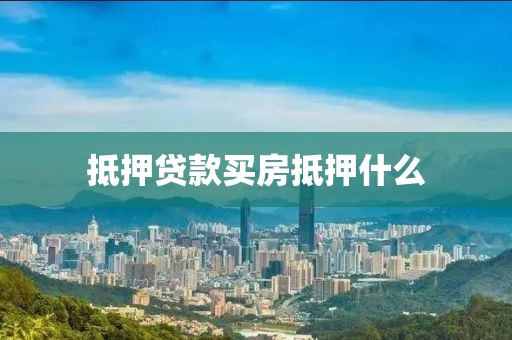 抵押贷款买房抵押什么
