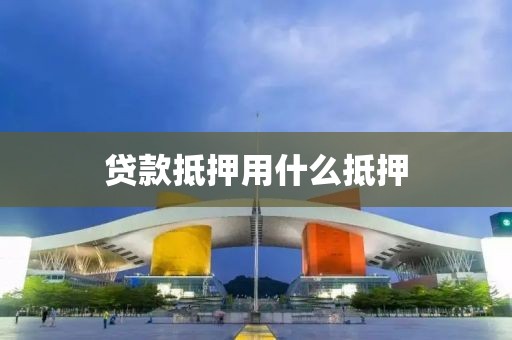 贷款抵押用什么抵押