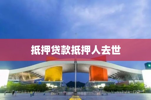抵押贷款抵押人去世