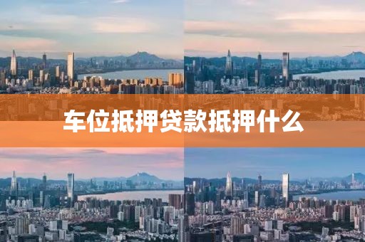 车位抵押贷款抵押什么
