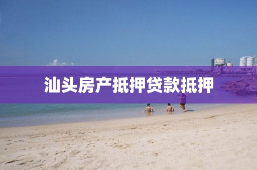 汕头房产抵押贷款抵押