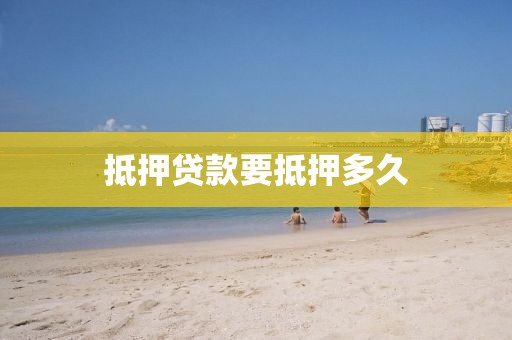 抵押贷款要抵押多久