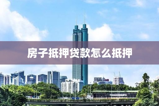 房子抵押贷款怎么抵押