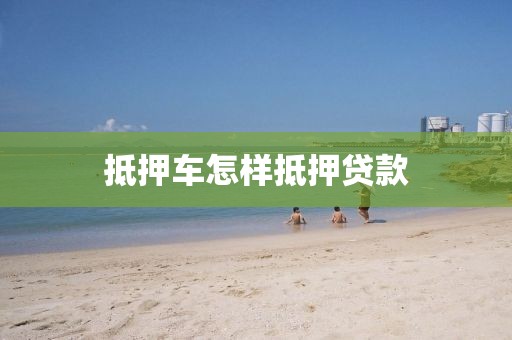 抵押车怎样抵押贷款