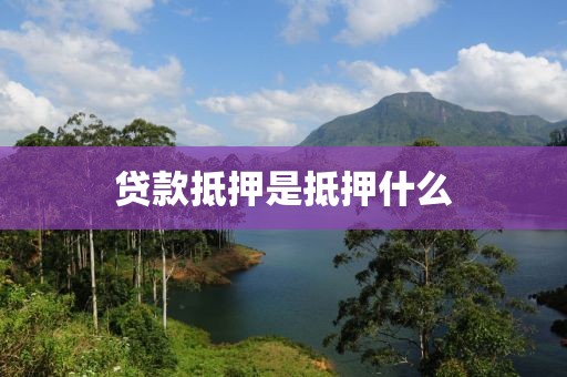贷款抵押是抵押什么